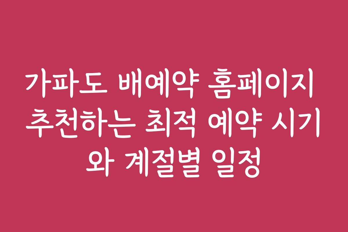 가파도 배예약 홈페이지 추천하는 최적 예약 시기와 계절별 일정