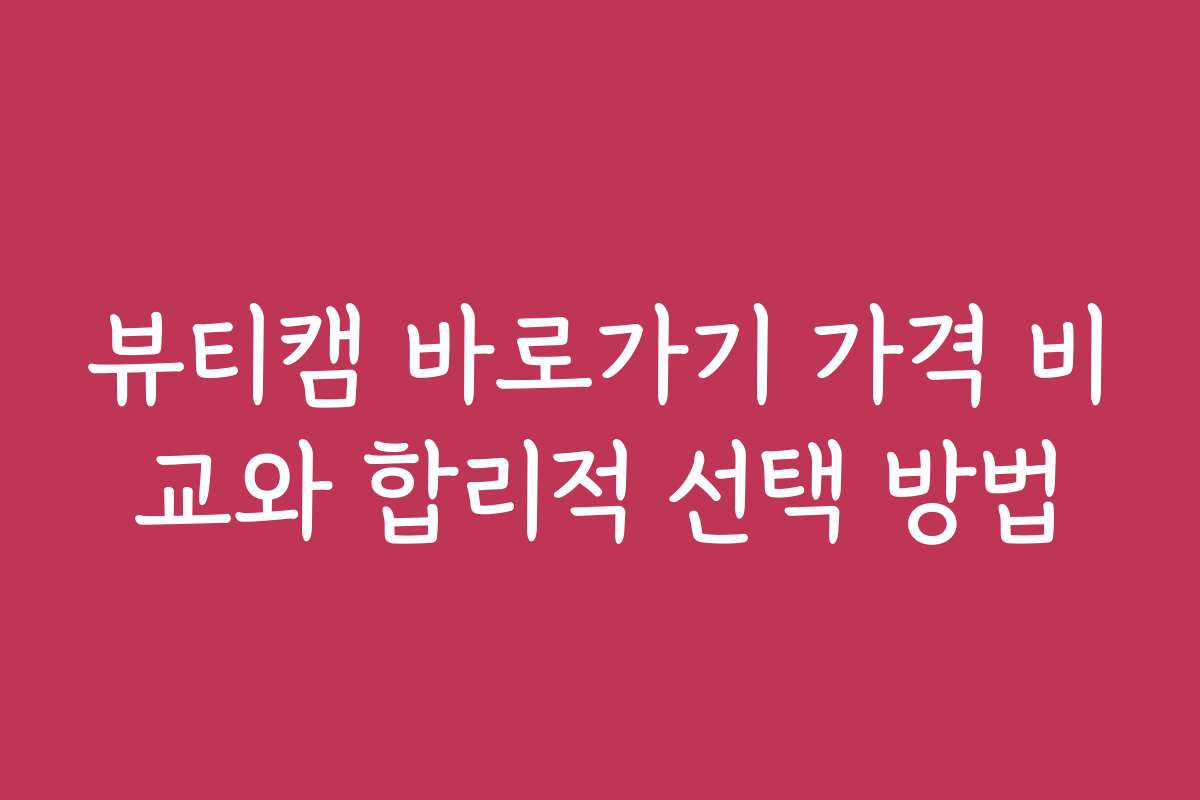 뷰티캠 바로가기 가격 비교와 합리적 선택 방법