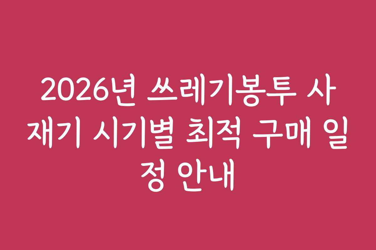 2026년 쓰레기봉투 사재기 시기별 최적 구매 일정 안내 2026년 쓰레기봉투 사재기 시기별 최적 구매 일정 안내