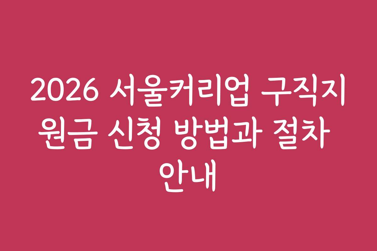 2026 서울커리업 구직지원금 신청 방법과 절차 안내 2026 서울커리업 구직지원금 신청 방법과 절차 안내