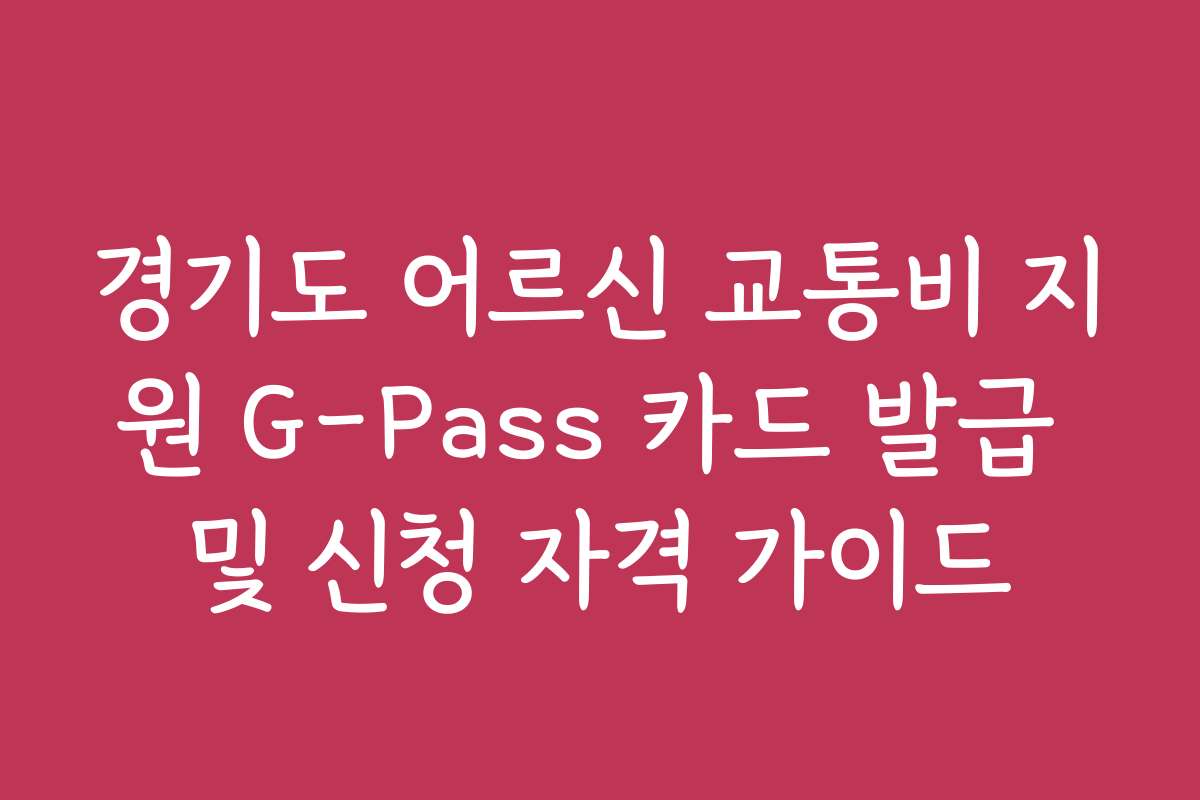 경기도 어르신 교통비 지원 G-Pass 카드 발급 및 신청 자격 가이드