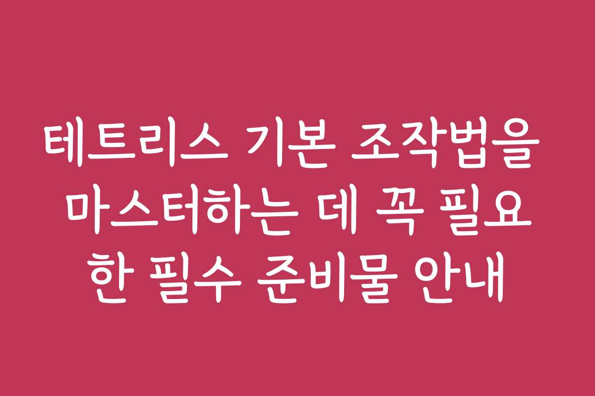 테트리스 기본 조작법을 마스터하는 데 꼭 필요한 필수 준비물 안내