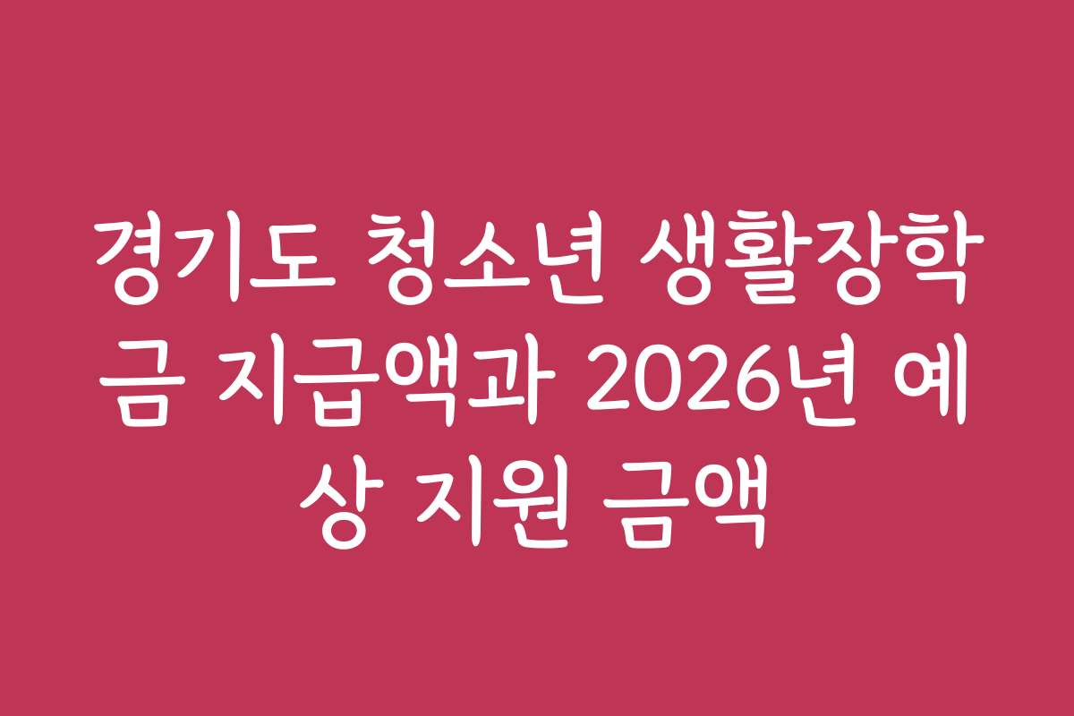경기도 청소년 생활장학금 지급액과 2026년 예상 지원 금액