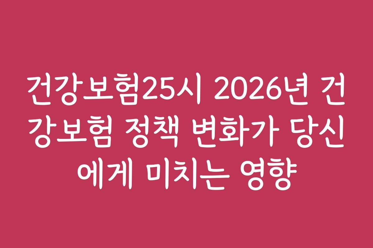 건강보험25시 2026년 건강보험 정책 변화가 당신에게 미치는 영향 건강보험25시 2026년 건강보험 정책 변화가 당신에게 미치는 영향