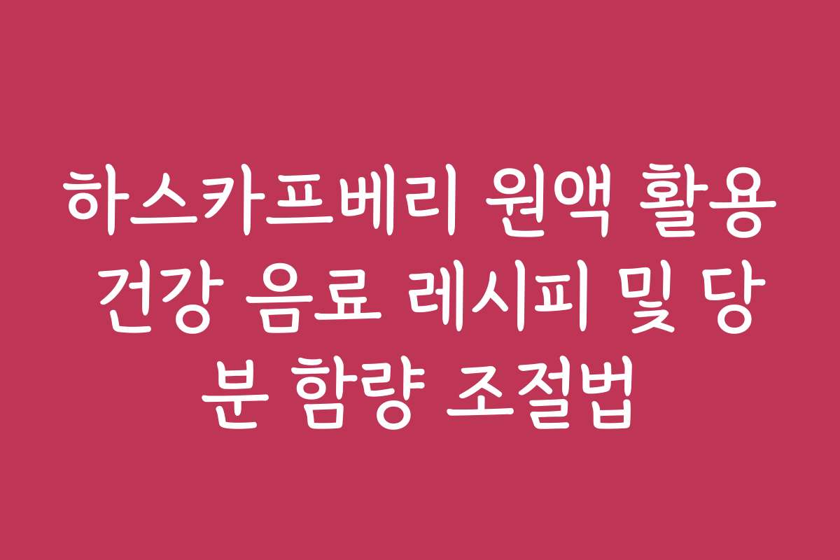 하스카프베리 원액 활용 건강 음료 레시피 및 당분 함량 조절법 하스카프베리 원액 활용 건강 음료 레시피 및 당분 함량 조절법