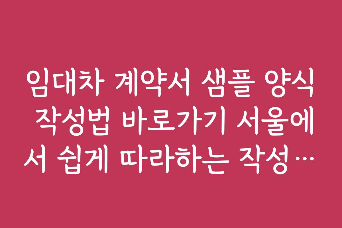 임대차 계약서 샘플 양식 작성법 바로가기 서울에서 쉽게 따라하는 작성법 안내