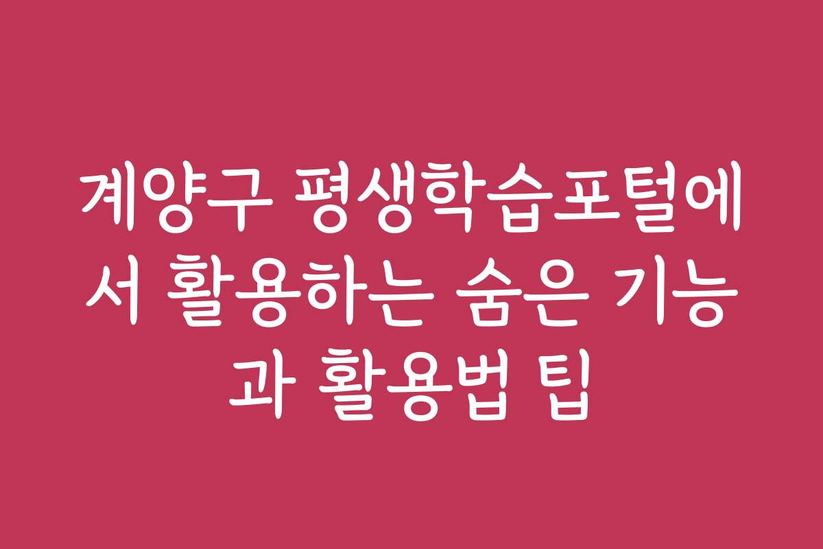 계양구 평생학습포털에서 활용하는 숨은 기능과 활용법 팁