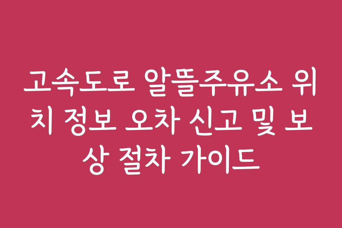 고속도로 알뜰주유소 위치 정보 오차 신고 및 보상 절차 가이드