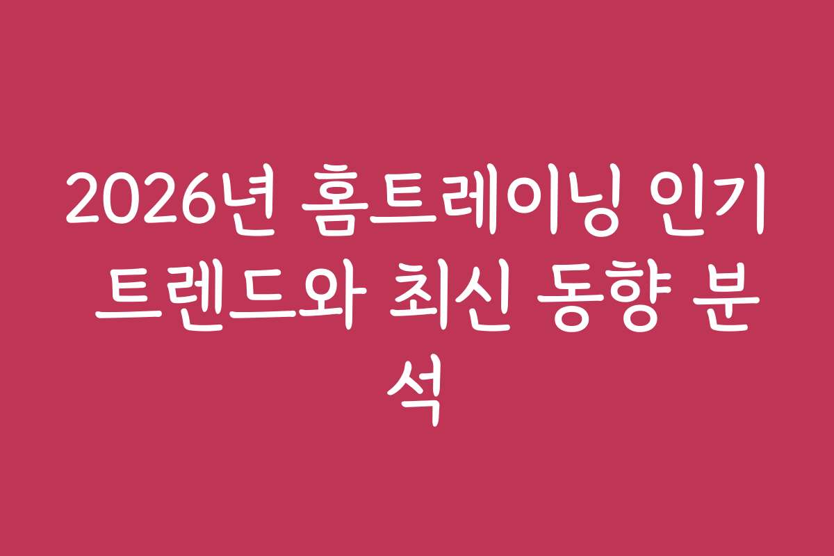 2026년 홈트레이닝 인기 트렌드와 최신 동향 분석
