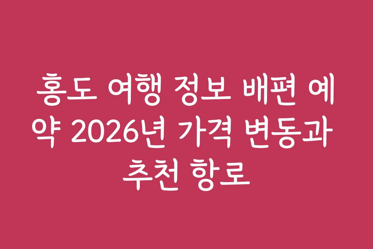 홍도 여행 정보 배편 예약 2026년 가격 변동과 추천 항로