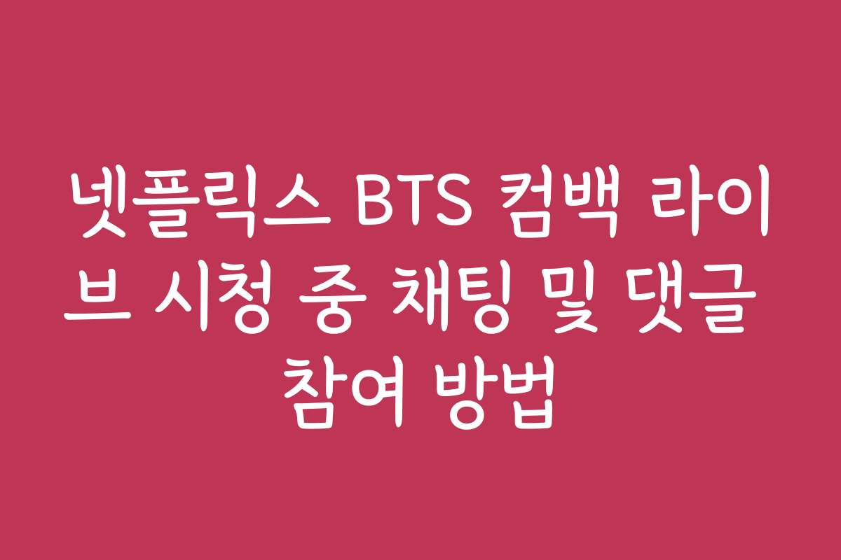 넷플릭스 BTS 컴백 라이브 시청 중 채팅 및 댓글 참여 방법