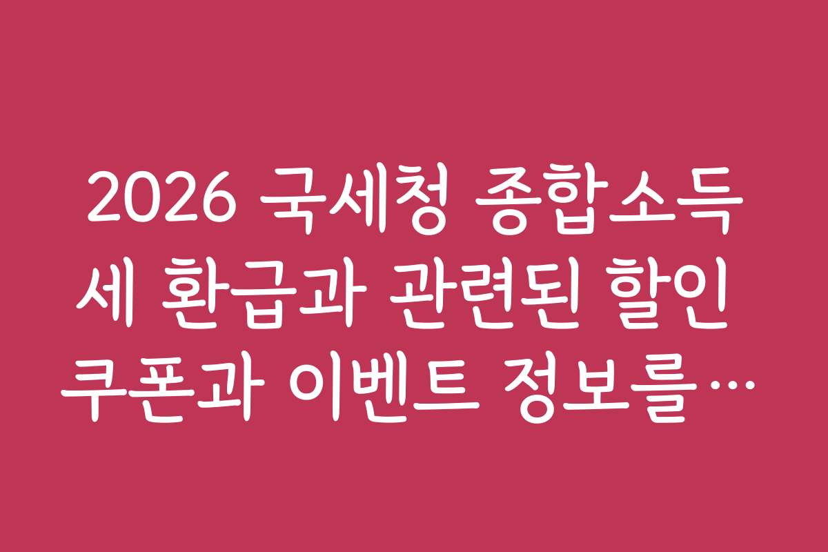 2026 국세청 종합소득세 환급과 관련된 할인 쿠폰과 이벤트 정보를 실시간으로 확인하는 법