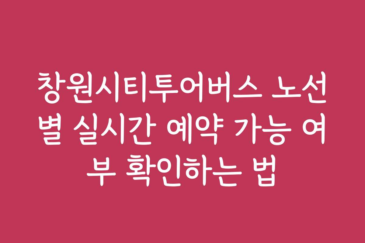 창원시티투어버스 노선별 실시간 예약 가능 여부 확인하는 법
