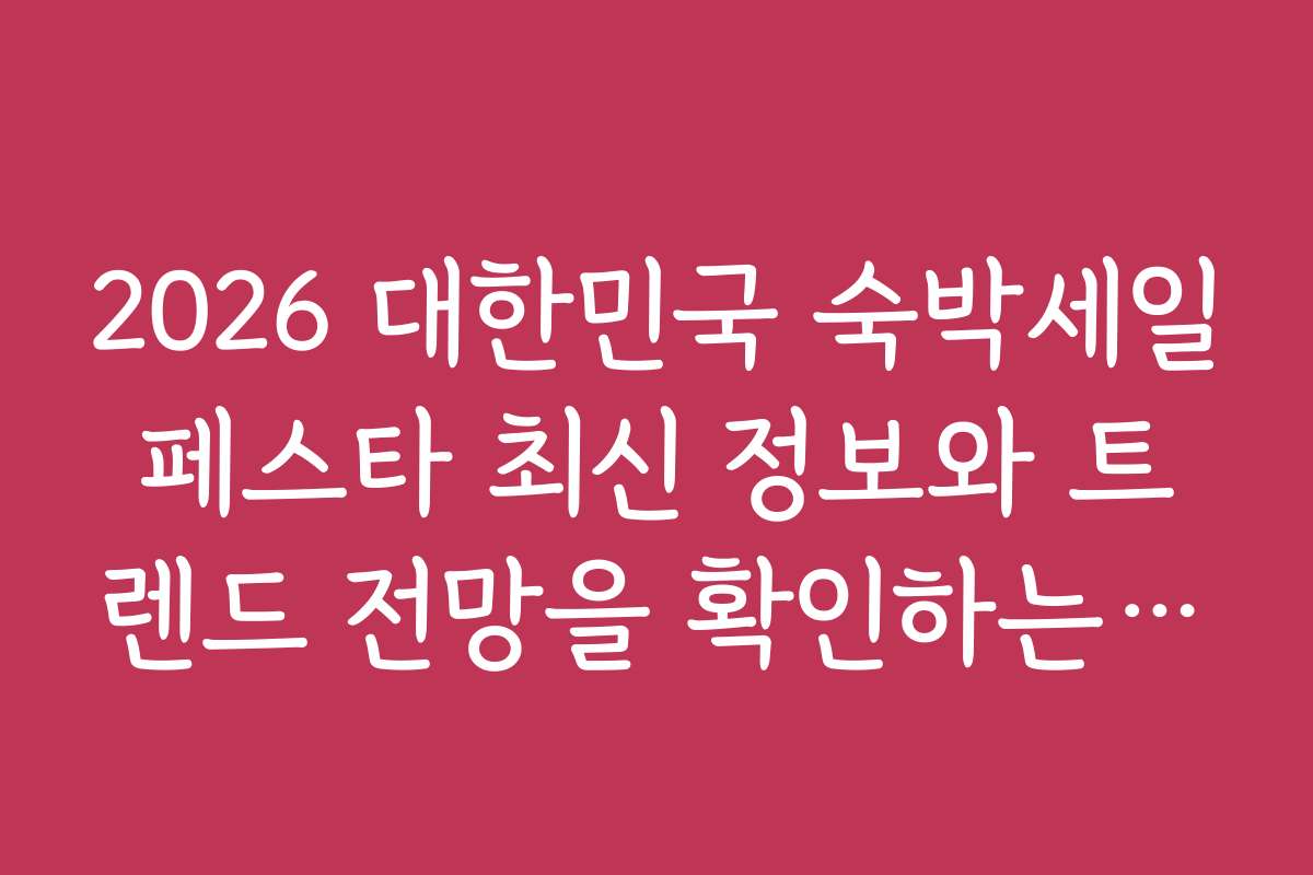2026 대한민국 숙박세일페스타 최신 정보와 트렌드 전망을 확인하는 방법