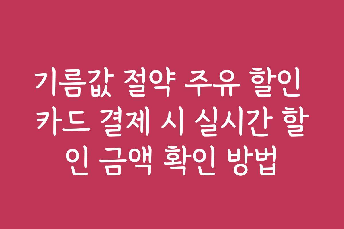 기름값 절약 주유 할인 카드 결제 시 실시간 할인 금액 확인 방법