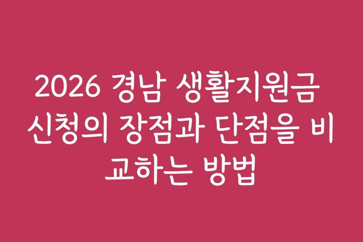 2026 경남 생활지원금 신청의 장점과 단점을 비교하는 방법