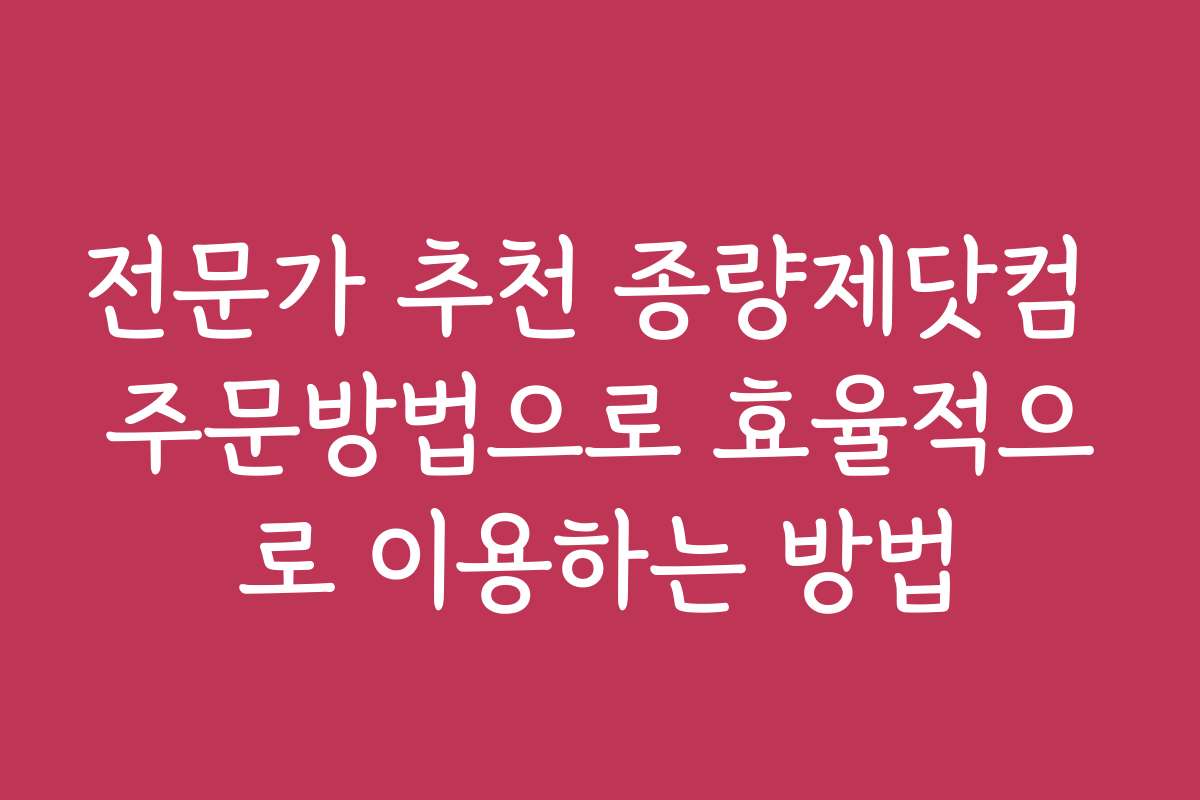 전문가 추천 종량제닷컴 주문방법으로 효율적으로 이용하는 방법