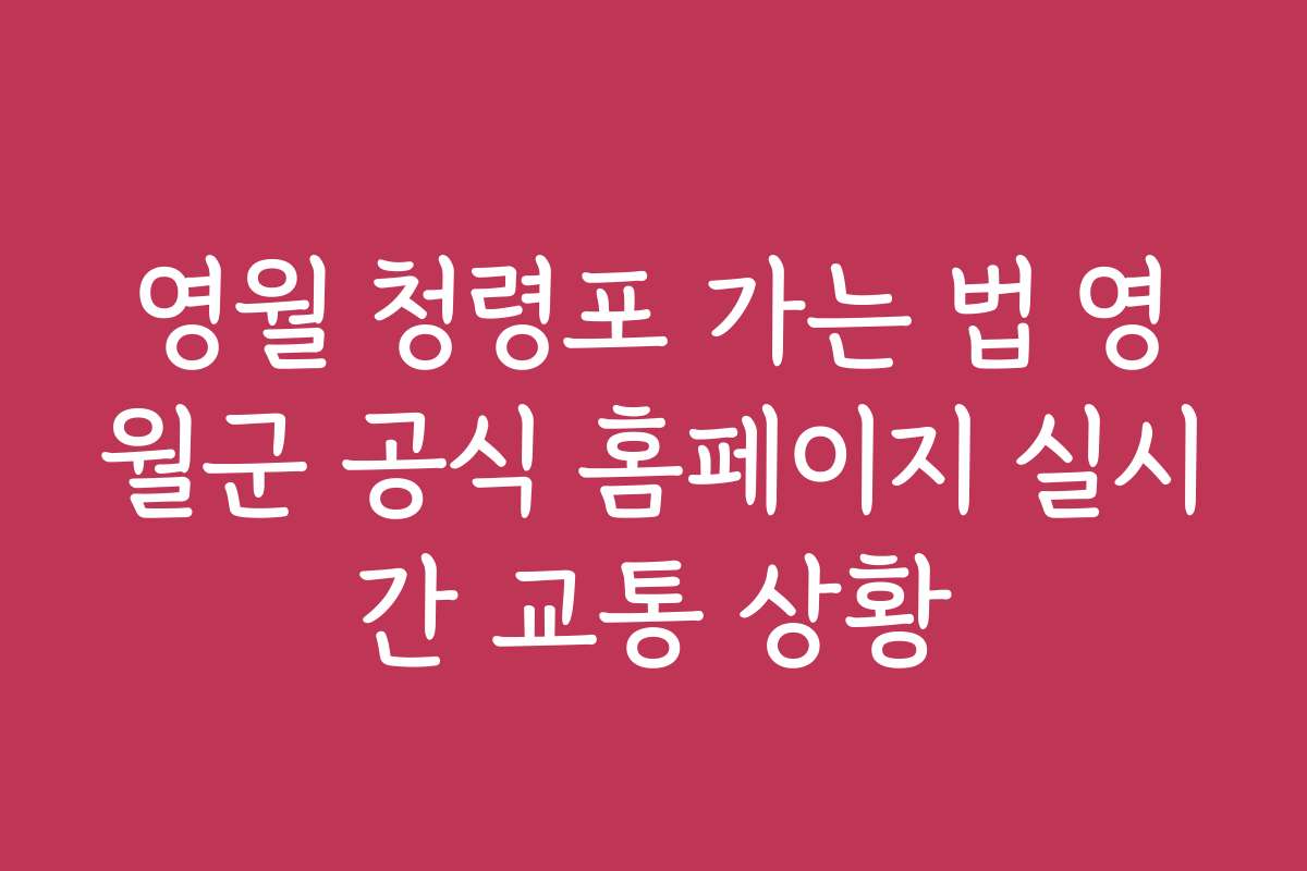 영월 청령포 가는 법 영월군 공식 홈페이지 실시간 교통 상황