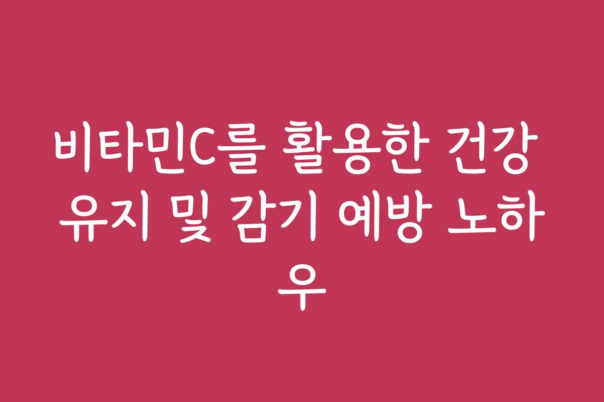 비타민C를 활용한 건강 유지 및 감기 예방 노하우
