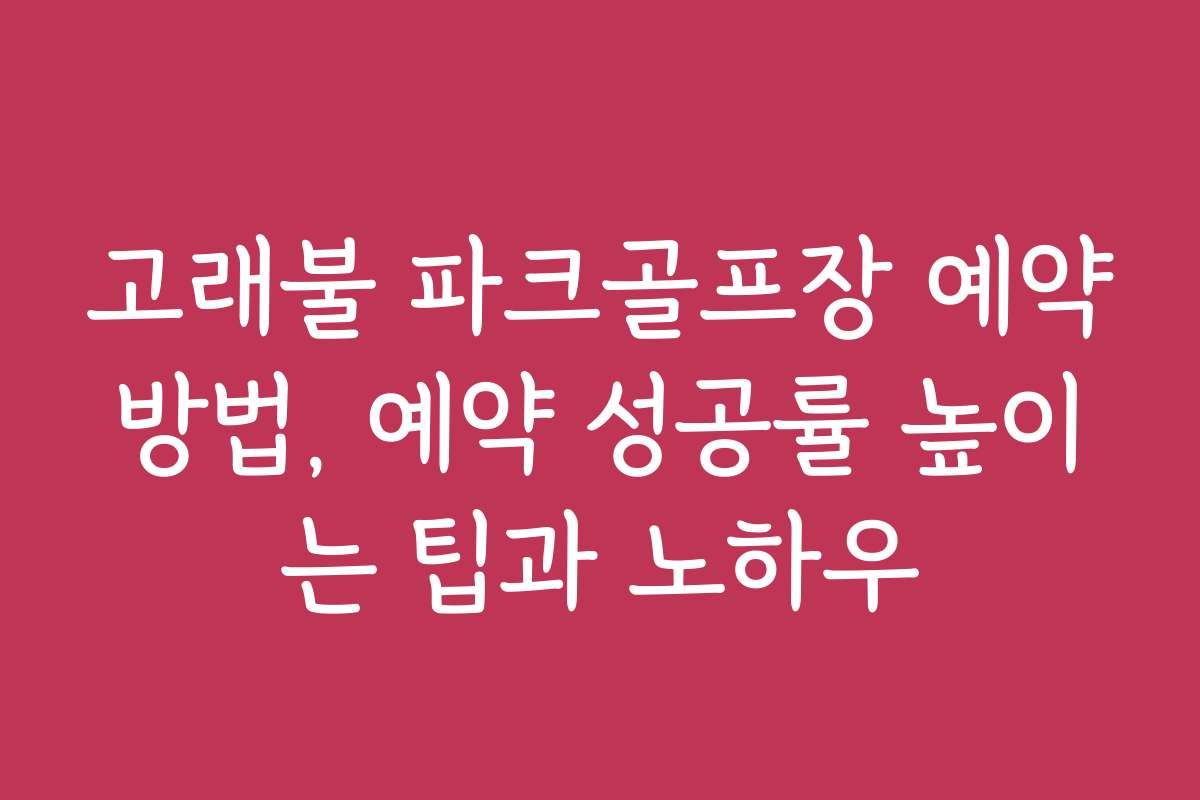 고래불 파크골프장 예약방법, 예약 성공률 높이는 팁과 노하우