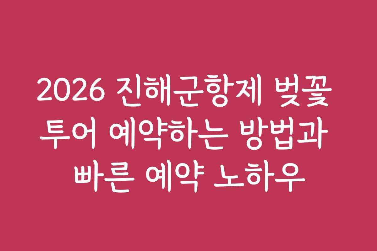 2026 진해군항제 벚꽃 투어 예약하는 방법과 빠른 예약 노하우