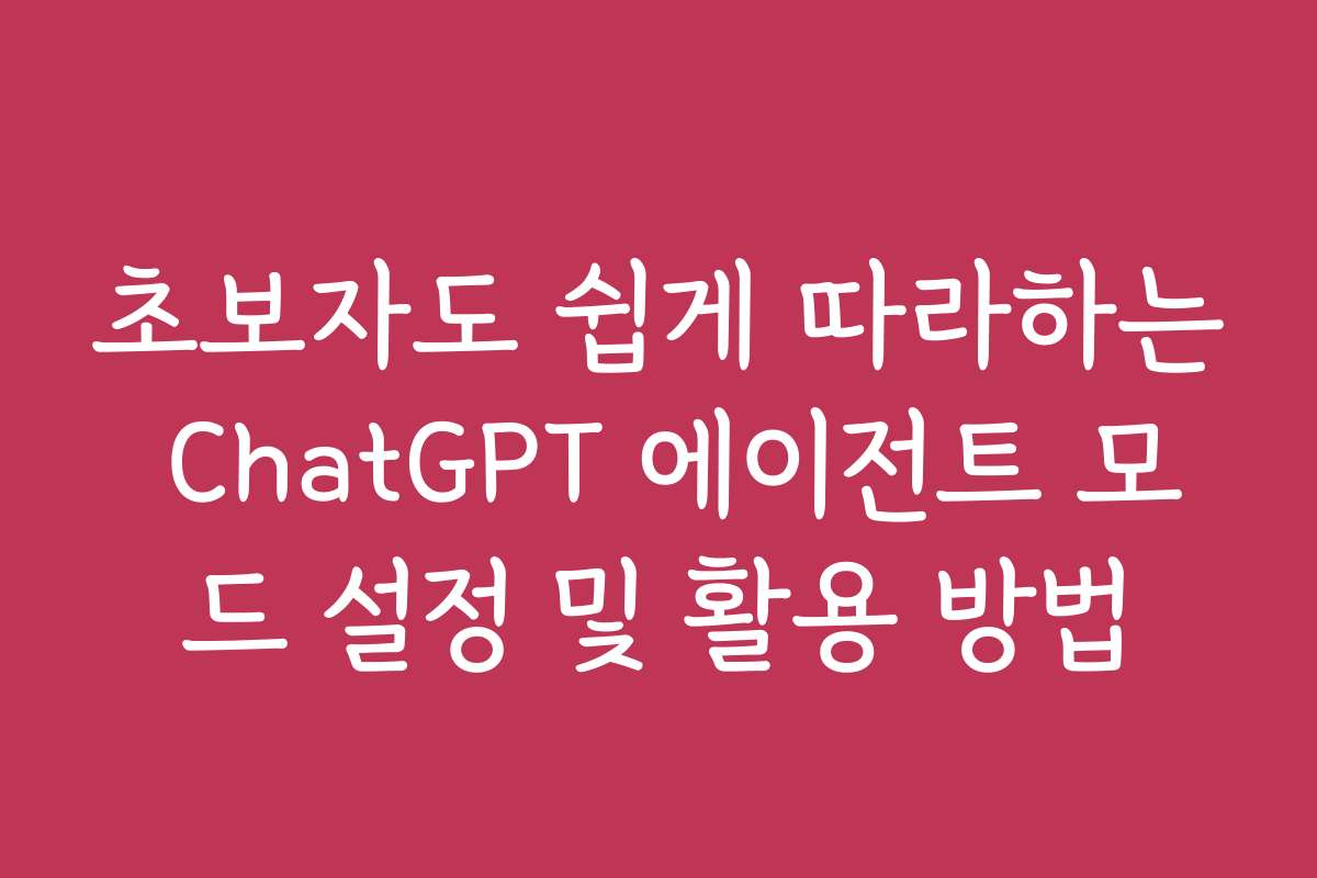 초보자도 쉽게 따라하는 ChatGPT 에이전트 모드 설정 및 활용 방법