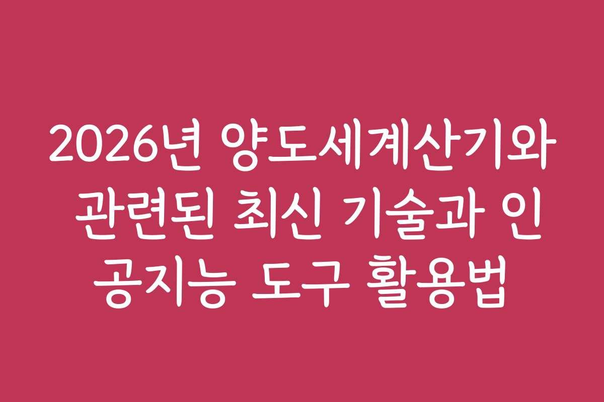 2026년 양도세계산기와 관련된 최신 기술과 인공지능 도구 활용법 2026년 양도세계산기와 관련된 최신 기술과 인공지능 도구 활용법