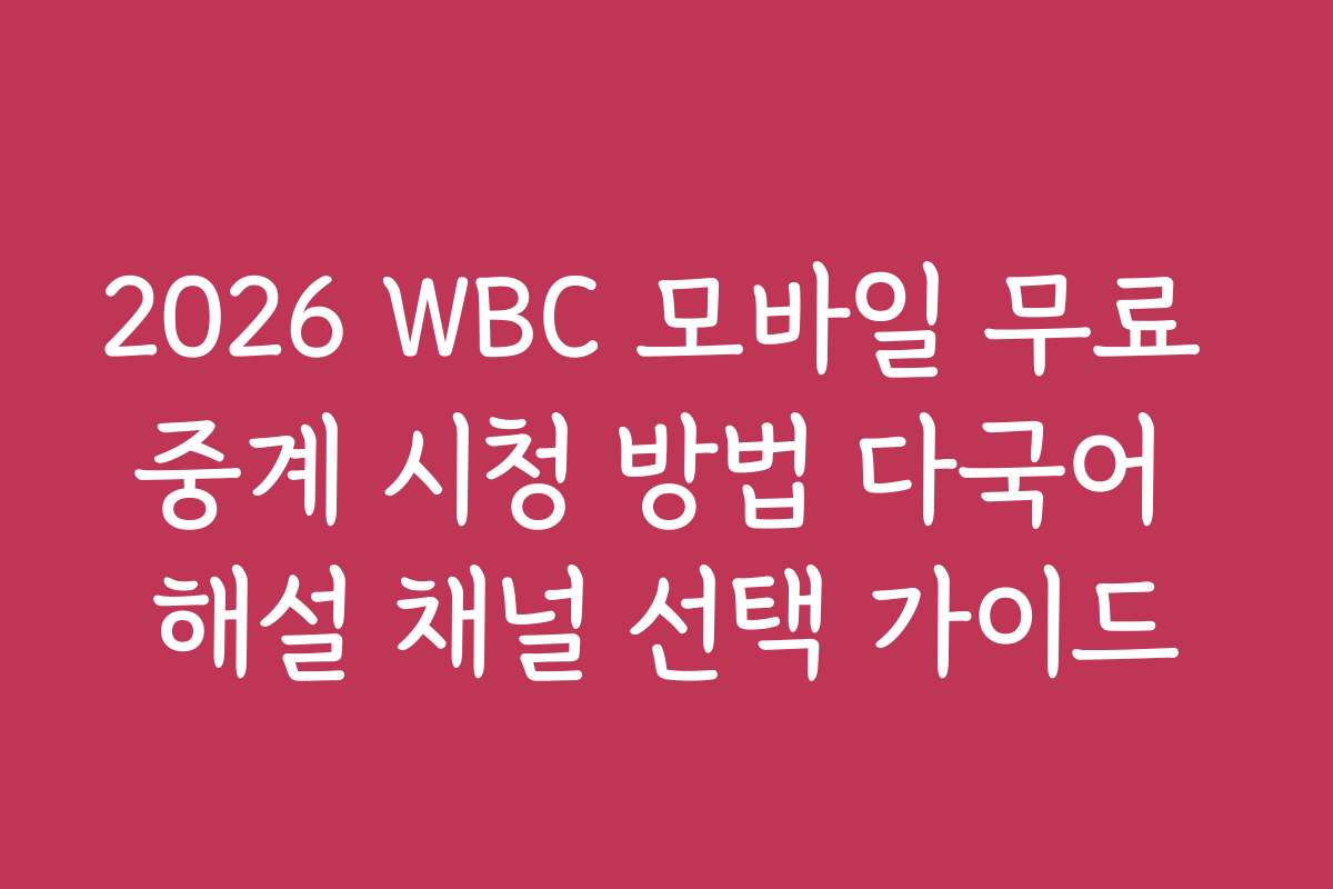 2026 WBC 모바일 무료 중계 시청 방법 다국어 해설 채널 선택 가이드