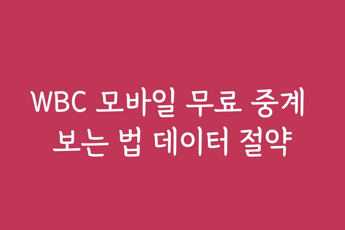 WBC 모바일 무료 중계 보는 법 데이터 절약
