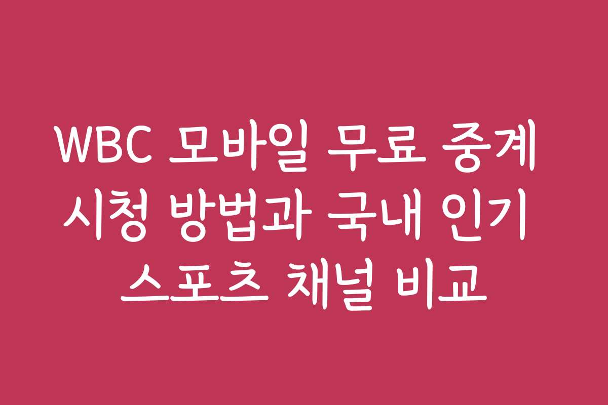 WBC 모바일 무료 중계 시청 방법과 국내 인기 스포츠 채널 비교