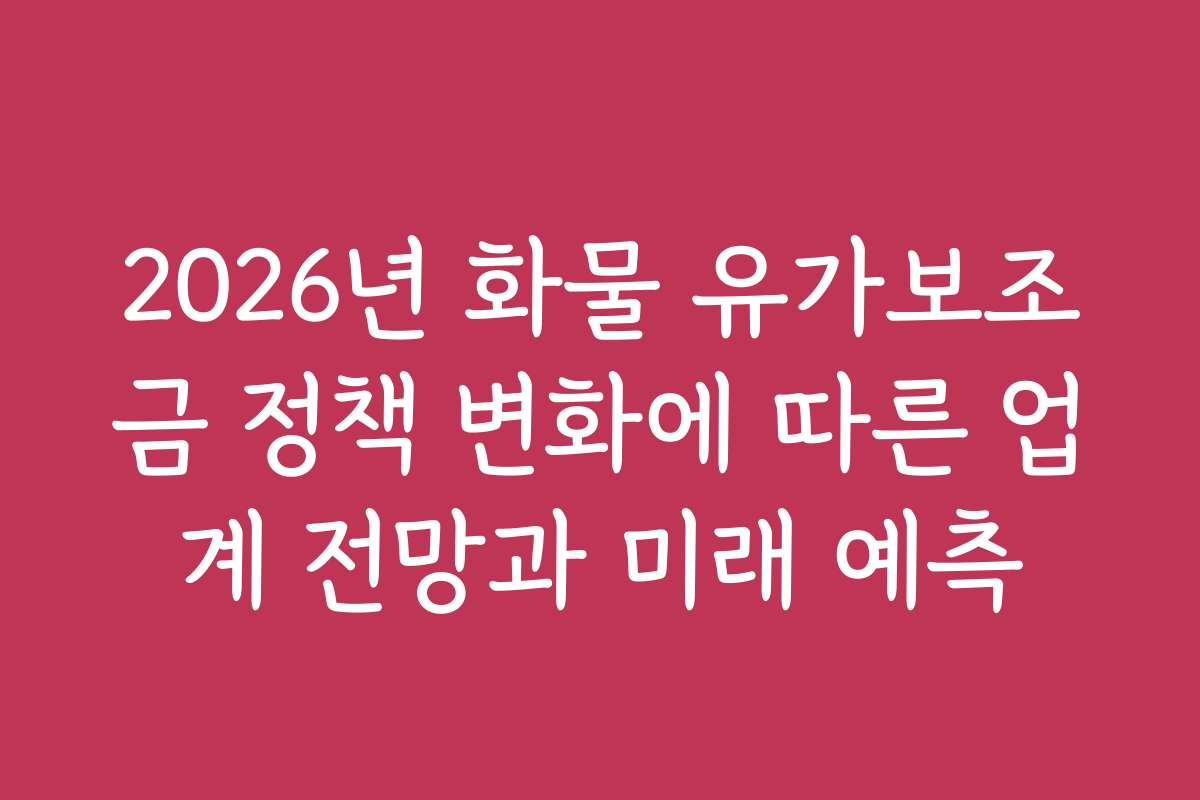 2026년 화물 유가보조금 정책 변화에 따른 업계 전망과 미래 예측 2026년 화물 유가보조금 정책 변화에 따른 업계 전망과 미래 예측