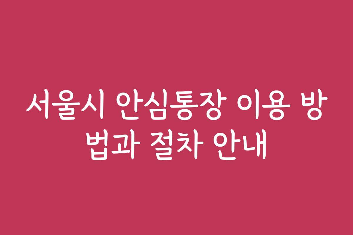 서울시 안심통장 이용 방법과 절차 안내