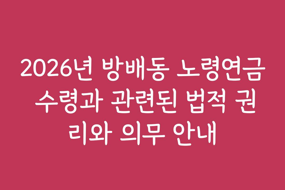 2026년 방배동 노령연금 수령과 관련된 법적 권리와 의무 안내