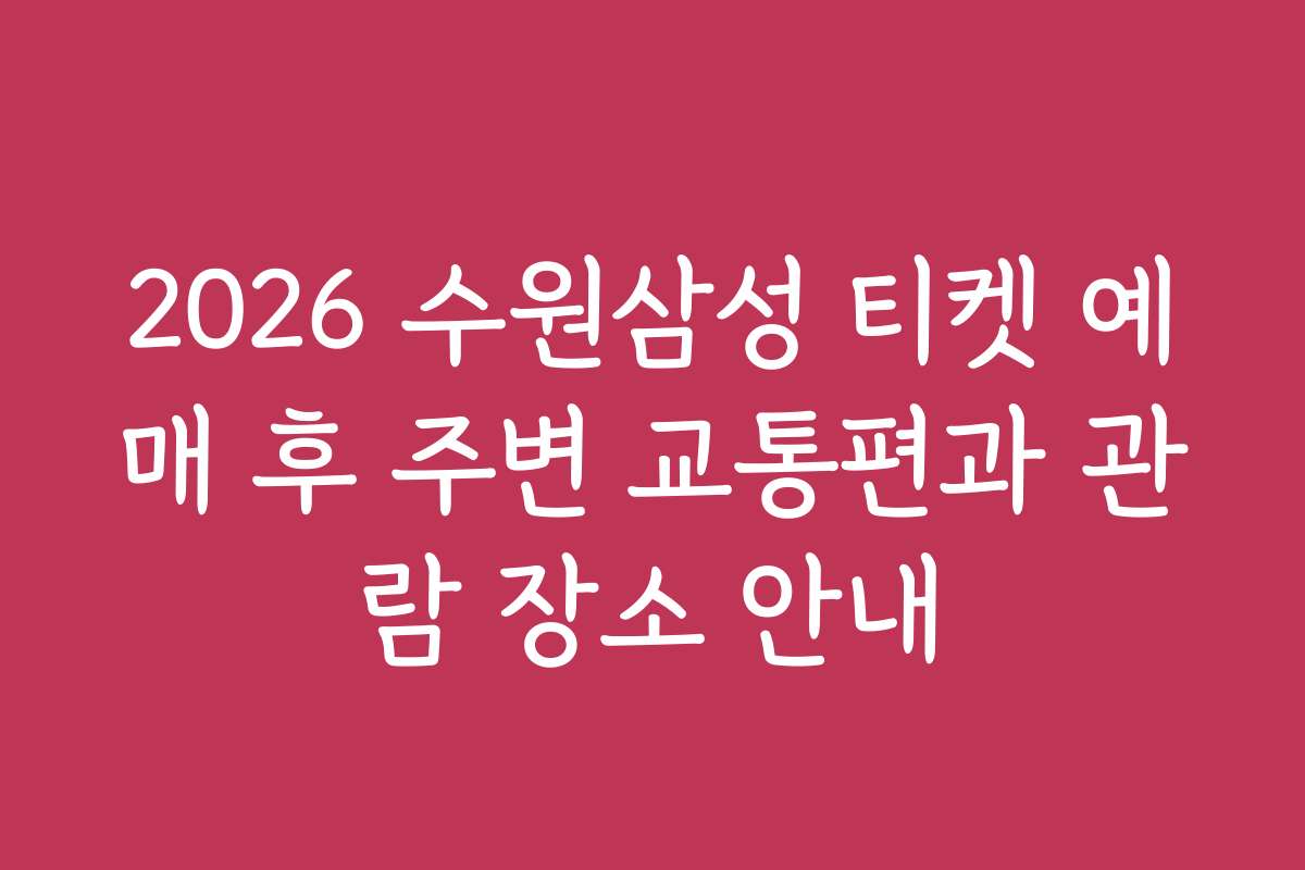 2026 수원삼성 티켓 예매 후 주변 교통편과 관람 장소 안내 2026 수원삼성 티켓 예매 후 주변 교통편과 관람 장소 안내