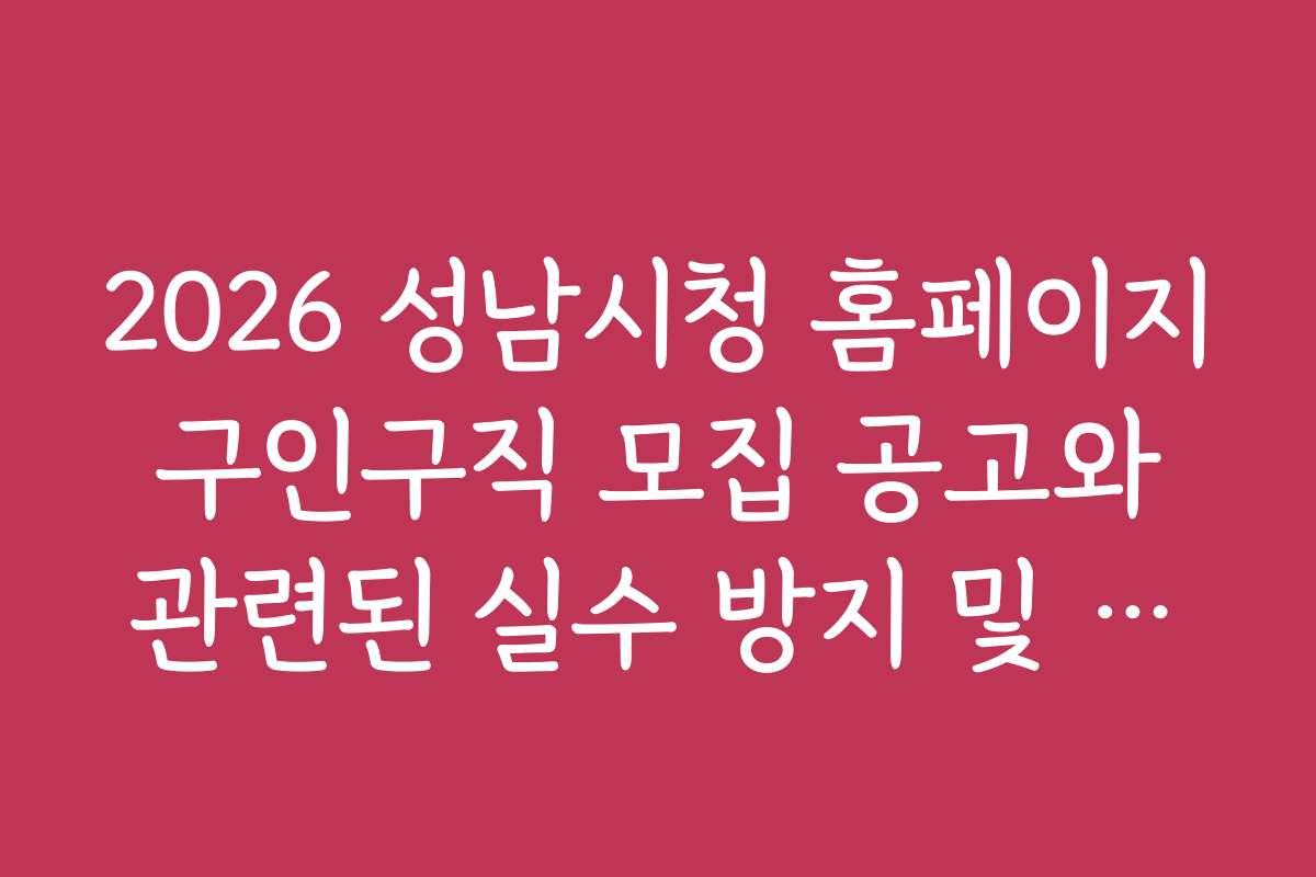 2026 성남시청 홈페이지 구인구직 모집 공고와 관련된 실수 방지 및 주의사항 안내 2026 성남시청 홈페이지 구인구직 모집 공고와 관련된 실수 방지 및 주의사항 안내