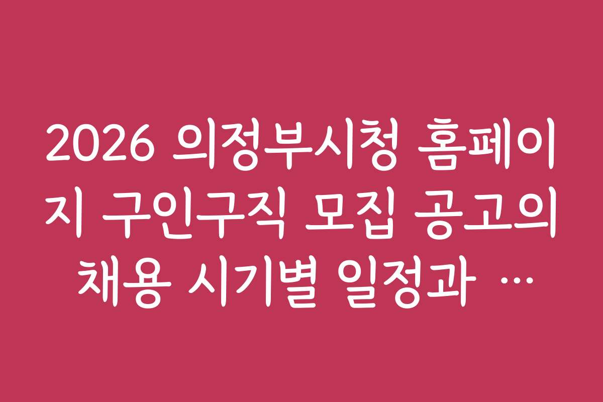 2026 의정부시청 홈페이지 구인구직 모집 공고의 채용 시기별 일정과 마감일 안내 2026 의정부시청 홈페이지 구인구직 모집 공고의 채용 시기별 일정과 마감일 안내