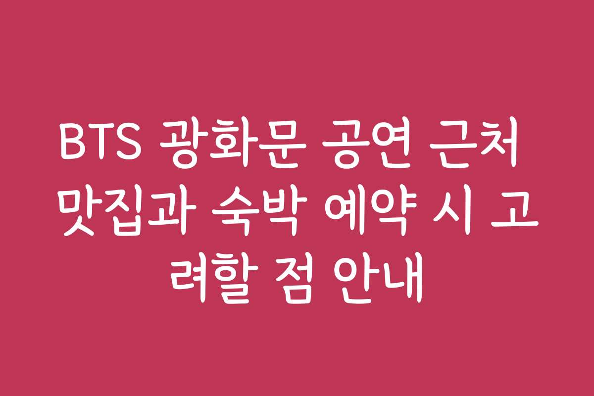 BTS 광화문 공연 근처 맛집과 숙박 예약 시 고려할 점 안내
