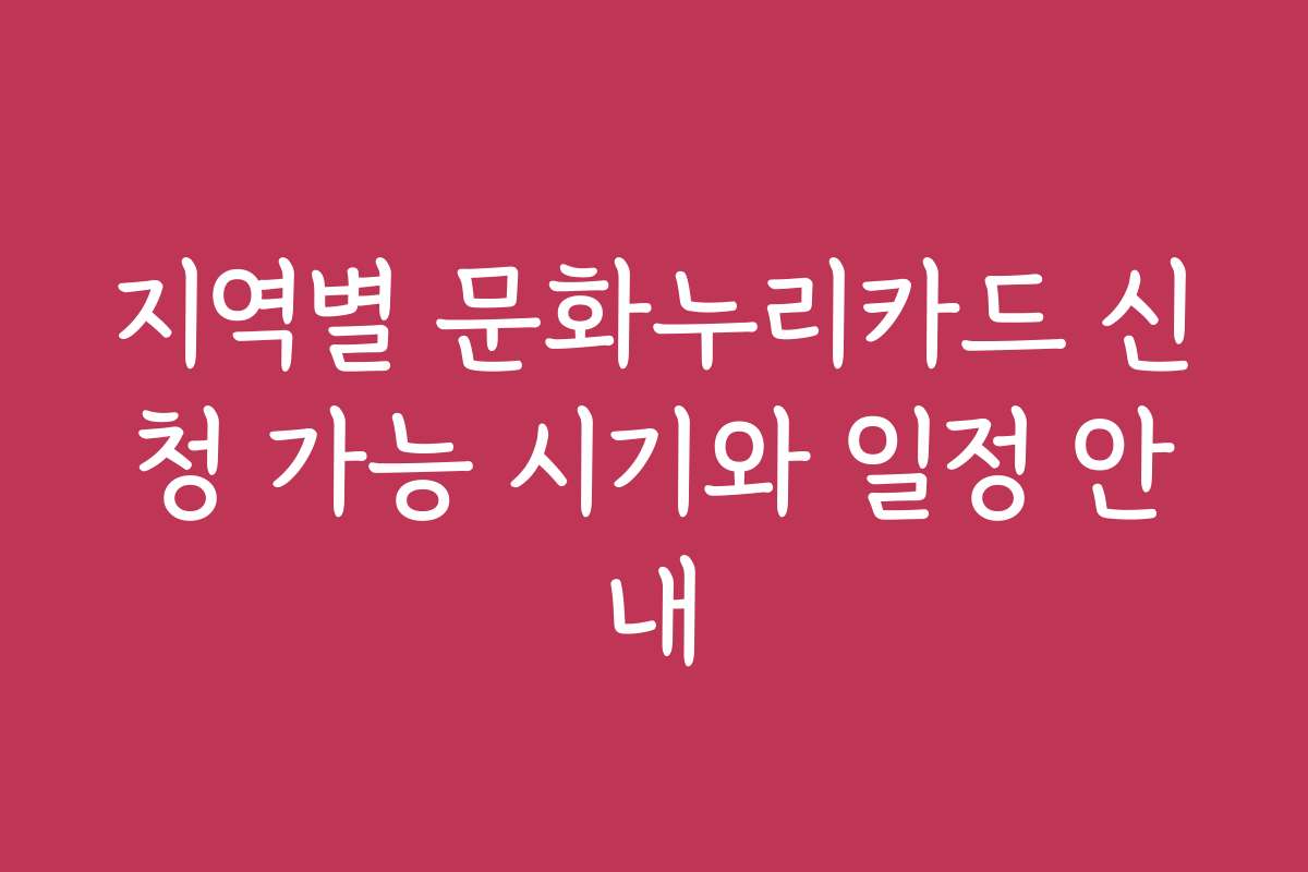 지역별 문화누리카드 신청 가능 시기와 일정 안내