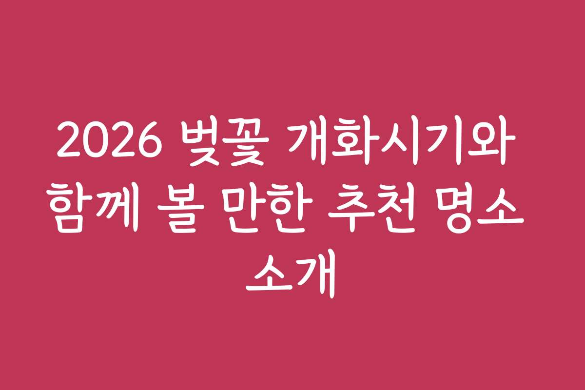 2026 벚꽃 개화시기와 함께 볼 만한 추천 명소 소개 2026 벚꽃 개화시기와 함께 볼 만한 추천 명소 소개