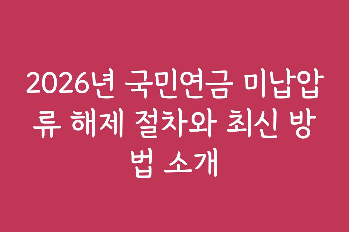 2026년 국민연금 미납압류 해제 절차와 최신 방법 소개
