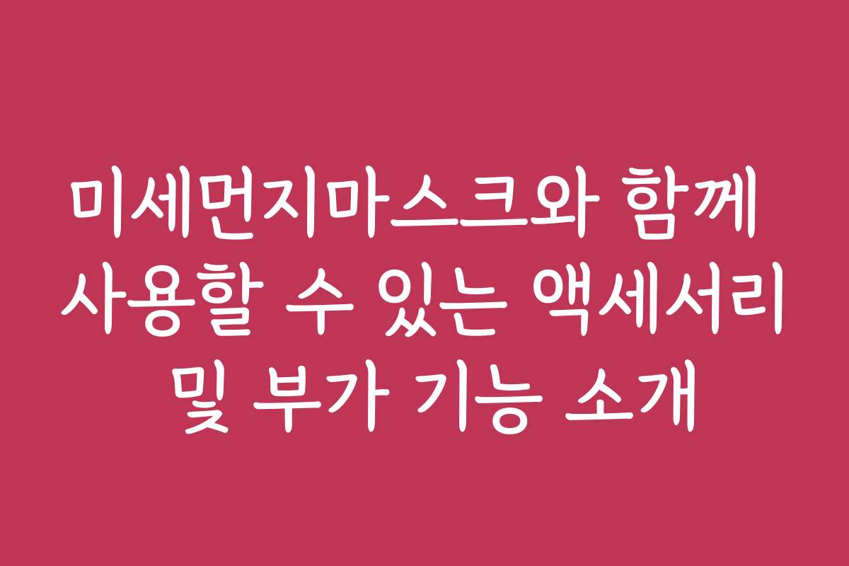 미세먼지마스크와 함께 사용할 수 있는 액세서리 및 부가 기능 소개