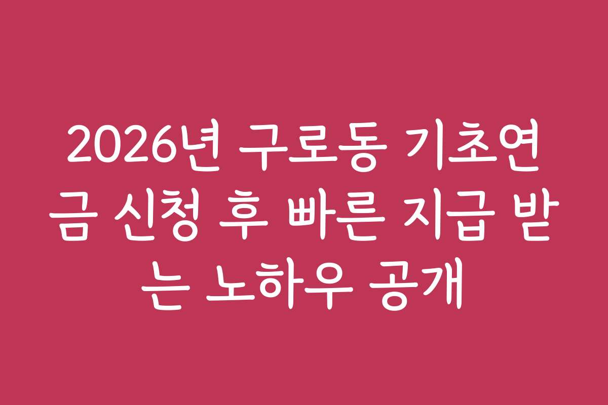 2026년 구로동 기초연금 신청 후 빠른 지급 받는 노하우 공개 2026년 구로동 기초연금 신청 후 빠른 지급 받는 노하우 공개