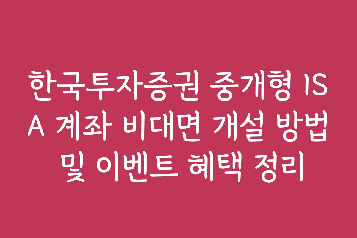 한국투자증권 중개형 ISA 계좌 비대면 개설 방법 및 이벤트 혜택 정리