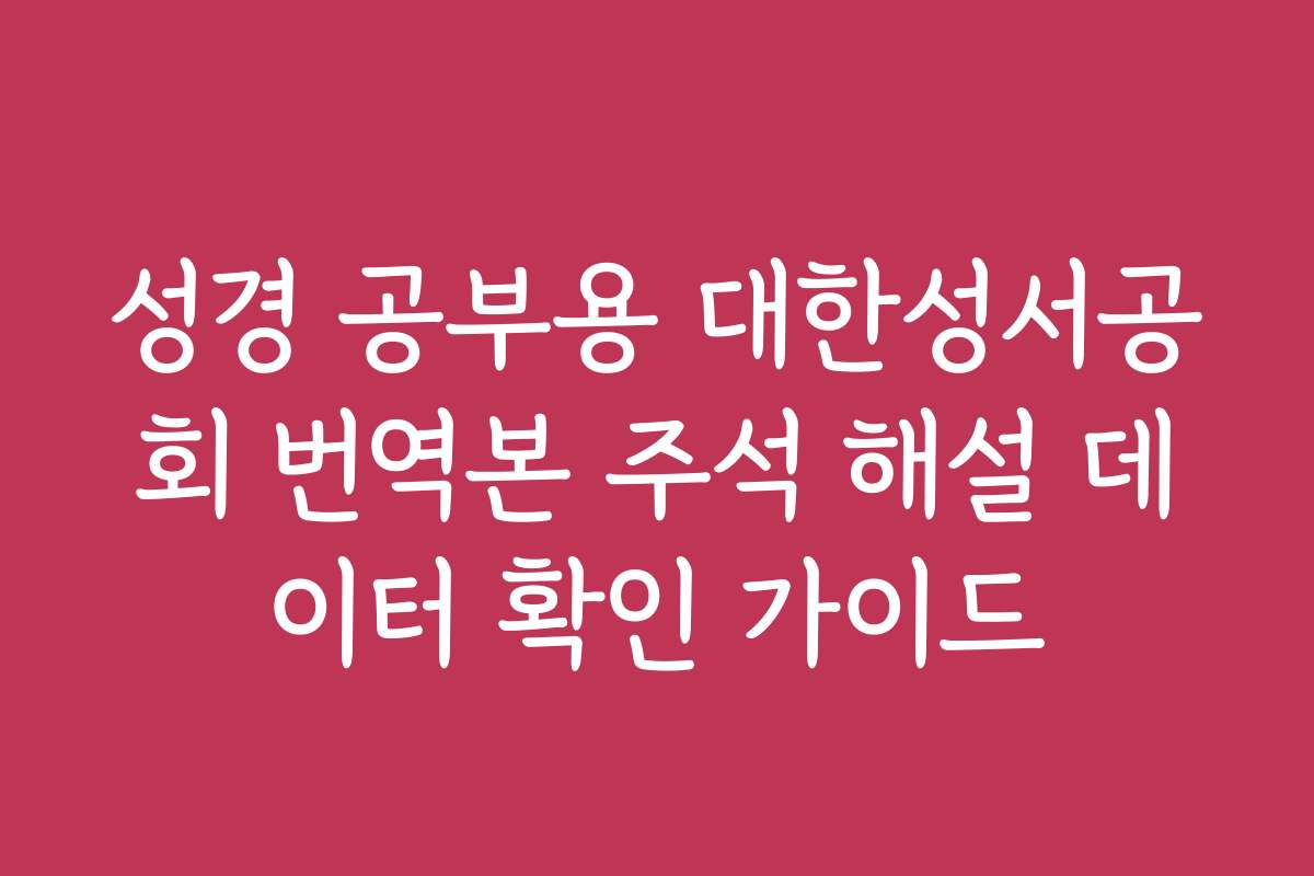 성경 공부용 대한성서공회 번역본 주석 해설 데이터 확인 가이드