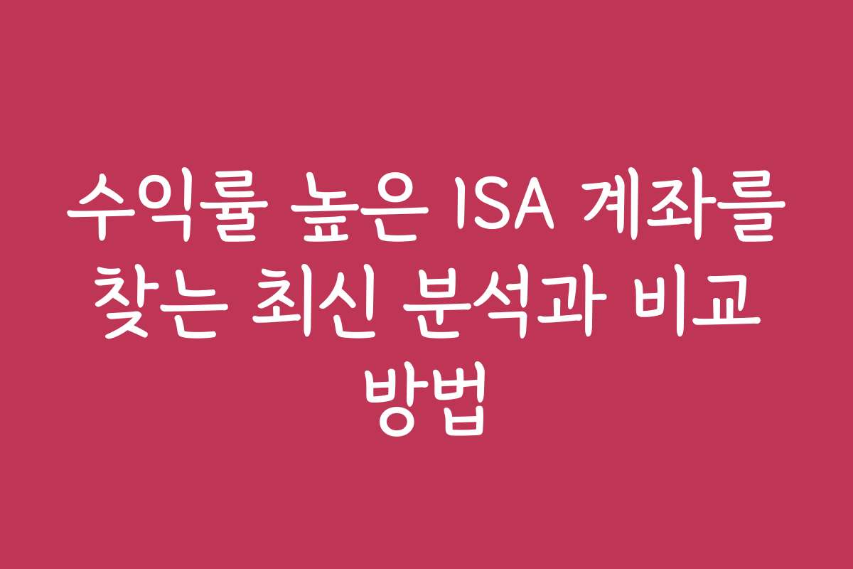 수익률 높은 ISA 계좌를 찾는 최신 분석과 비교 방법