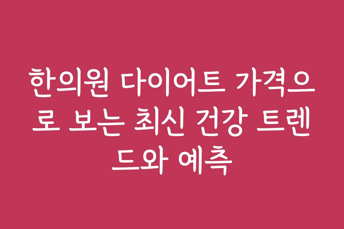 한의원 다이어트 가격으로 보는 최신 건강 트렌드와 예측