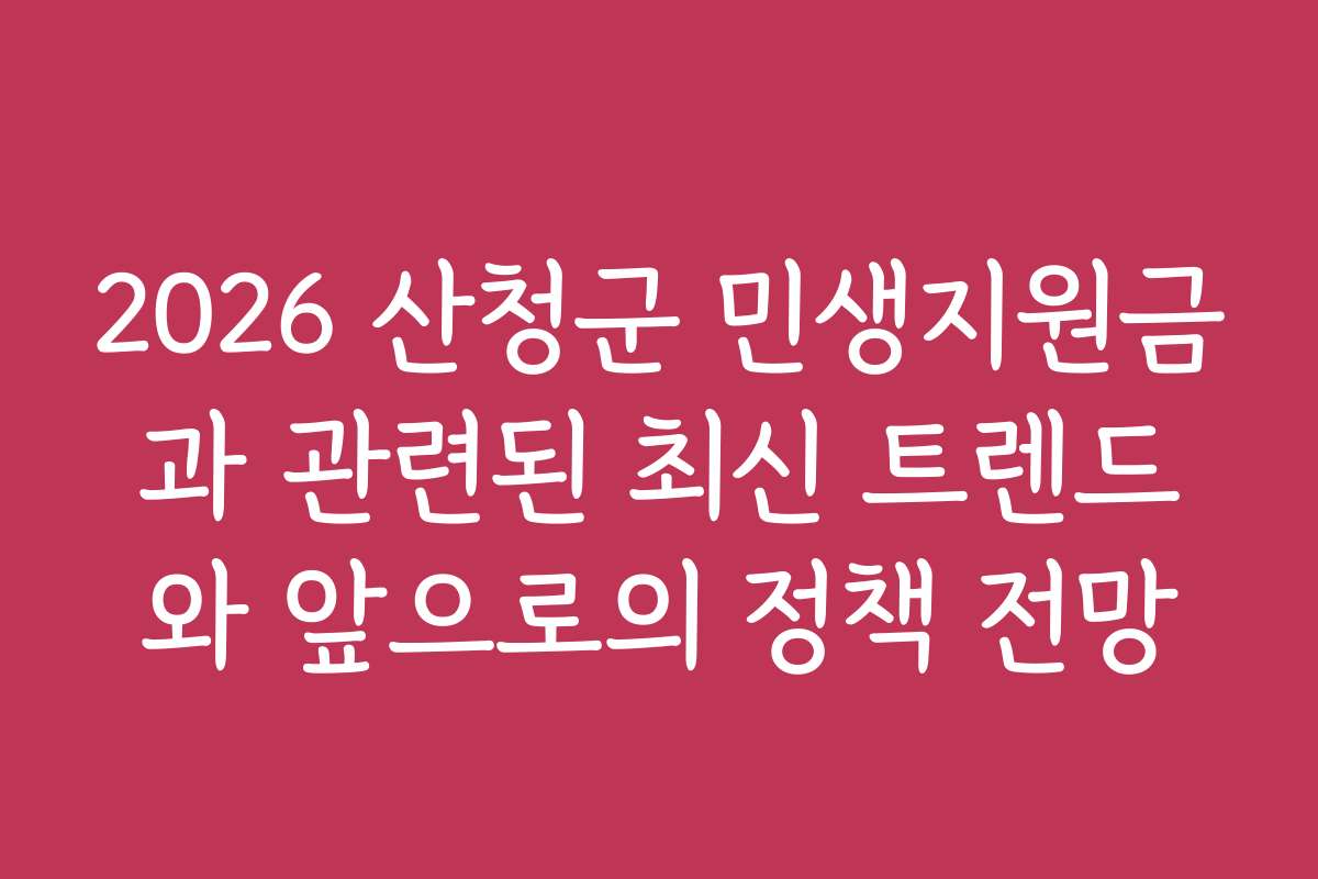 2026 산청군 민생지원금과 관련된 최신 트렌드와 앞으로의 정책 전망