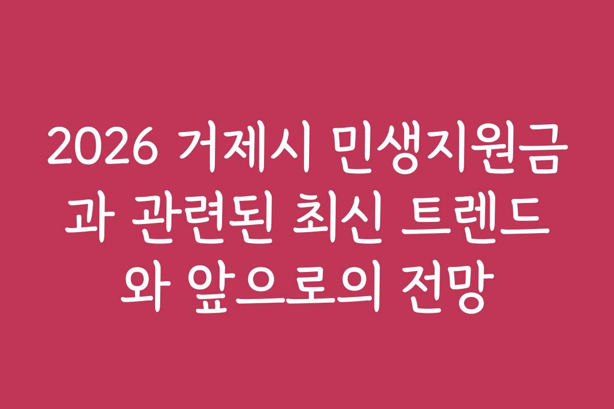 2026 거제시 민생지원금과 관련된 최신 트렌드와 앞으로의 전망