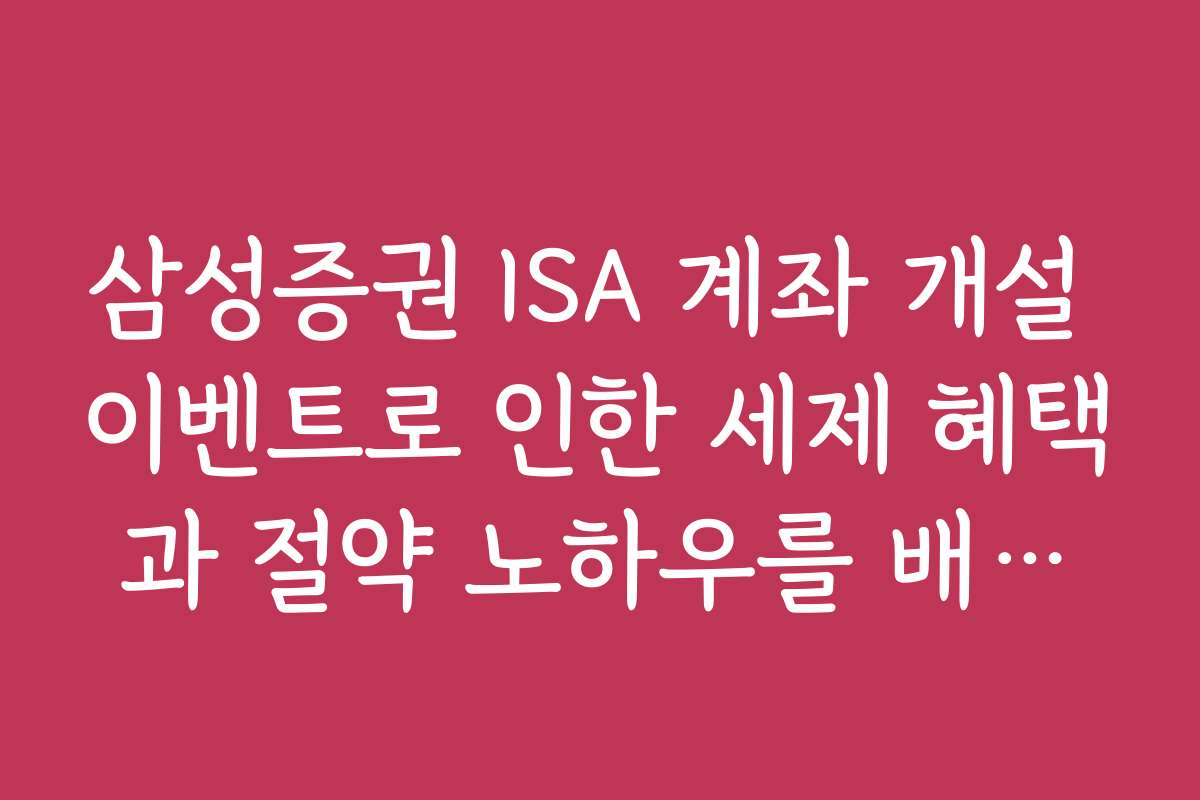 삼성증권 ISA 계좌 개설 이벤트로 인한 세제 혜택과 절약 노하우를 배워보세요