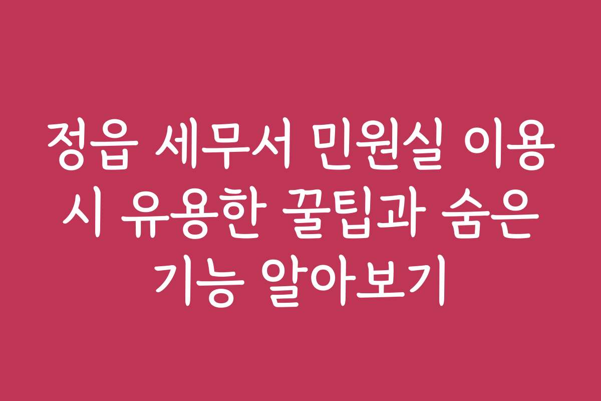 정읍 세무서 민원실 이용 시 유용한 꿀팁과 숨은 기능 알아보기 정읍 세무서 민원실 이용 시 유용한 꿀팁과 숨은 기능 알아보기